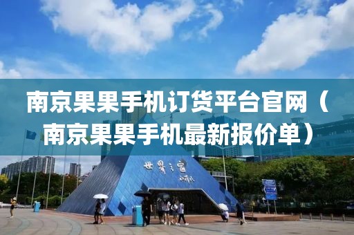 南京果果手机订货平台官网（南京果果手机最新报价单）